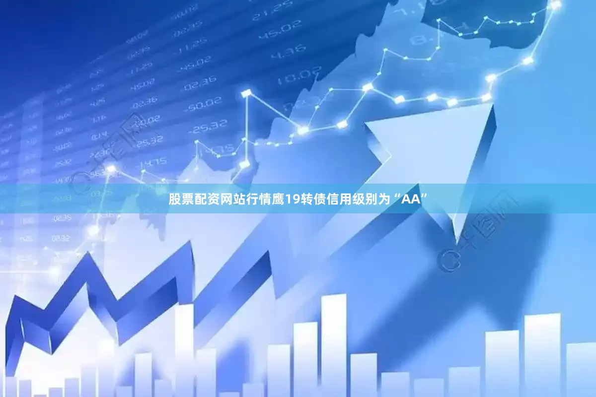 股票配资网站行情鹰19转债信用级别为“AA”