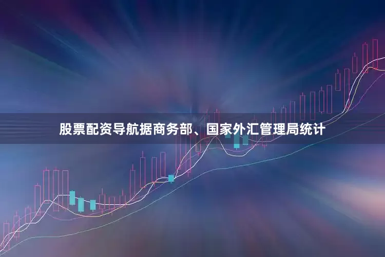 股票配资导航据商务部、国家外汇管理局统计