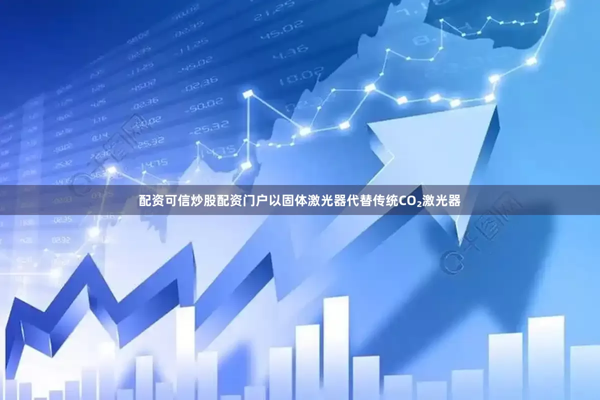 配资可信炒股配资门户以固体激光器代替传统CO₂激光器