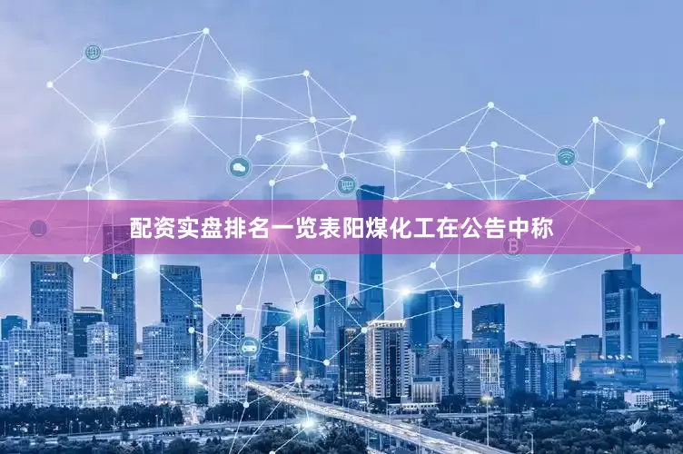 配资实盘排名一览表　　阳煤化工在公告中称