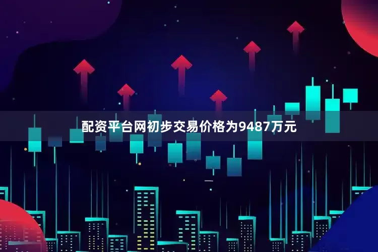 配资平台网初步交易价格为9487万元