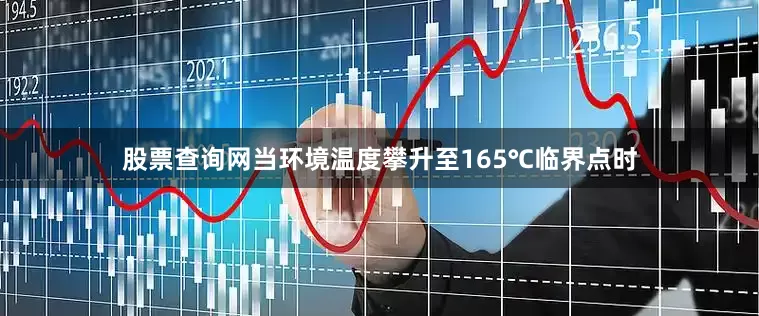股票查询网当环境温度攀升至165℃临界点时