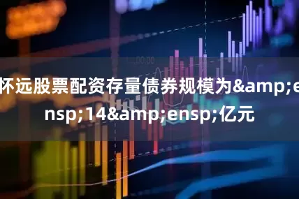 怀远股票配资存量债券规模为&ensp;14&ensp;亿元
