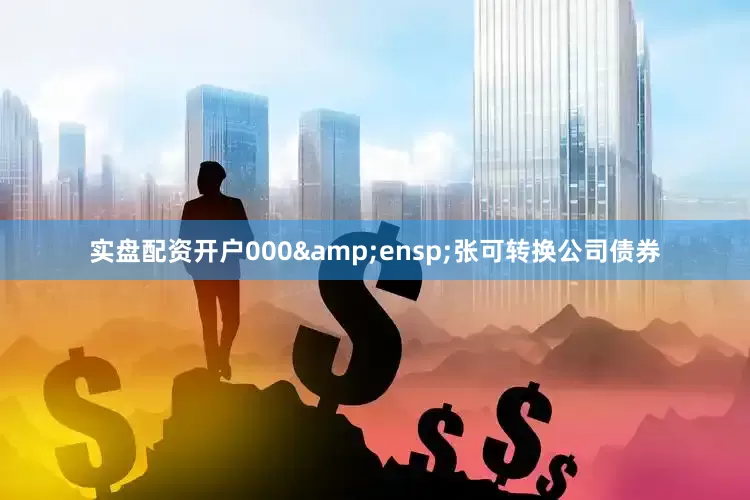 实盘配资开户000&ensp;张可转换公司债券