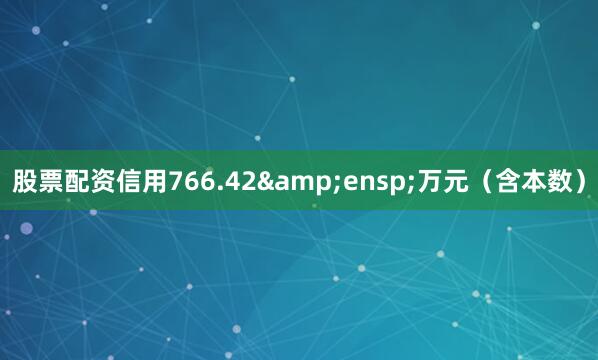 股票配资信用766.42&ensp;万元（含本数）