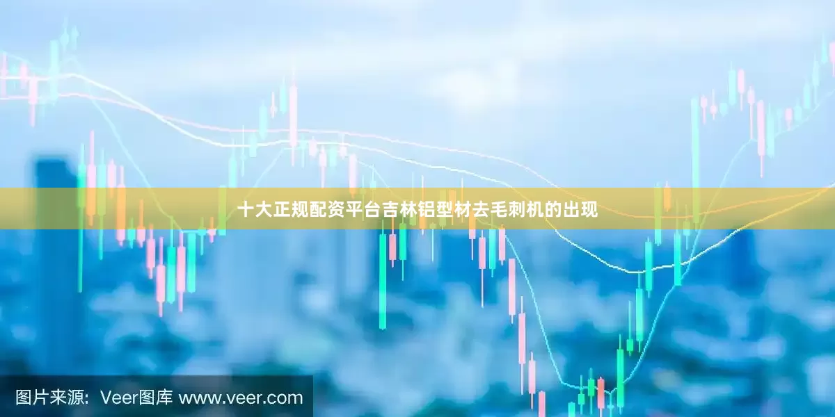十大正规配资平台吉林铝型材去毛刺机的出现