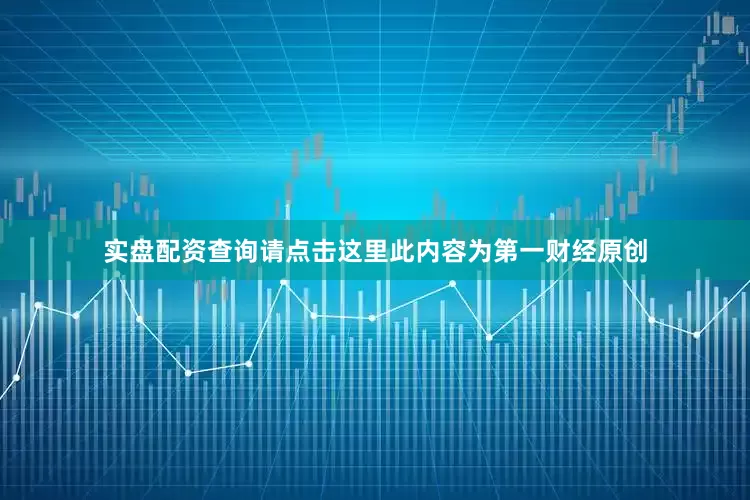 实盘配资查询请点击这里此内容为第一财经原创