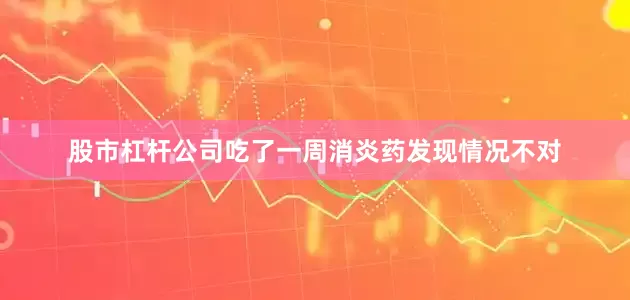 股市杠杆公司吃了一周消炎药发现情况不对